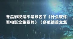 冬瓜影视是不是改名了(什么软件看电影全免费的)【冬瓜德莱文怎么不播了】