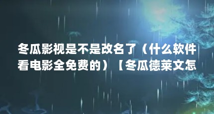 冬瓜影视是不是改名了（什么软件看电影全免费的）【冬瓜德莱文怎么不播了】