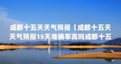 成都十五天天气预报【成都十五天天气预报15天准确率高吗成都十五天天气预报