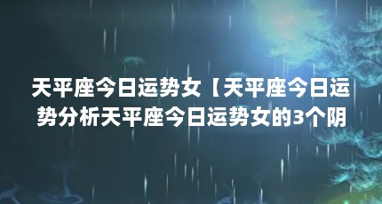 天平座今日运势女【天平座今日运势分析天平座今日运势女的3个阴影期】