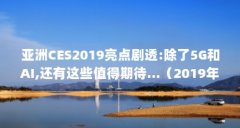 亚洲CES2019亮点剧透:除了5G和AI,还有这些值得期待...(2019年全球有哪些展会活动