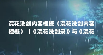 浣花洗剑内容梗概（浣花洗剑内容梗概）【《浣花洗剑录》与《浣花洗剑录》四大名著解答】