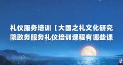 礼仪服务培训【大国之礼文化研究院政务服务礼仪培训课程有哪些课程】