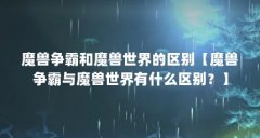 魔兽争霸和魔兽世界的区别【魔兽争霸与魔兽世界有什么区别?】