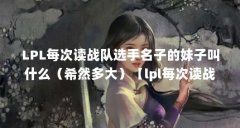 LPL每次读战队选手名子的妹子叫什么(希然多大)【lpl每次读战队选手名子的妹