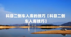 科目二倒车入库的技巧【科目二倒车入库技巧】