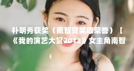 朴明秀获奖（南智贤奖项荣誉）【《我的演艺大赏2012》女主角南智贤】