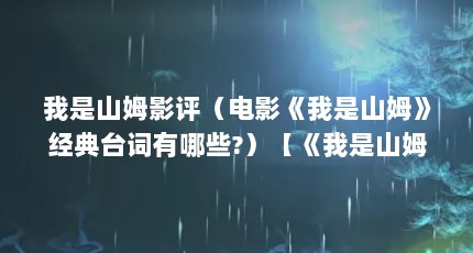 我是山姆影评（电影《我是山姆》经典台词有哪些?）【《我是山姆》经典台词有哪些？】
