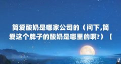 简爱酸奶是哪家公司的(问下,简爱这个牌子的酸奶是哪里的啊?)【简爱酸奶厂