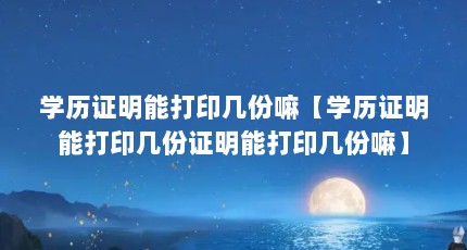 学历证明能打印几份嘛【学历证明能打印几份证明能打印几份嘛】
