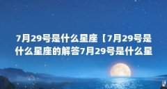 7月29号是什么星座【7月29号是什么星座的解答7月29号是什么星座】