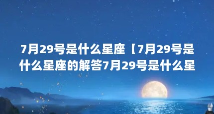 7月29号是什么星座【7月29号是什么星座的解答7月29号是什么星座】