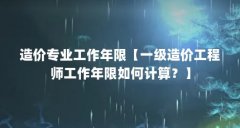 造价专业工作年限【一级造价工程师工作年限如何计算?】