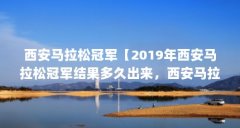 西安马拉松冠军【2019年西安马拉松冠军结果多久出来,西安马拉松冠军结果公