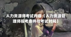 人力资源师考试内容【人力资源管理师报考条件与考试时间】