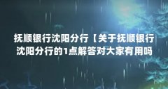 抚顺银行沈阳分行【关于抚顺银行沈阳分行的1点解答对大家有用吗抚顺银行沈