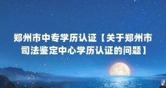 郑州市中专学历认证【关于郑州市司法鉴定中心学历认证的问题】
