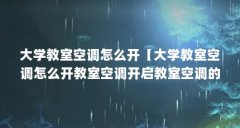 大学教室空调怎么开【大学教室空调怎么开教室空调开启教室空调的5个方法】
