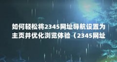 如何轻松将2345网址导航设置为主页并优化浏览体验(2345网址导航如何被设置为