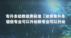 专升本幼教收费标准【幼师专升本哪些专业可以升幼教专业可以升幼教专业】