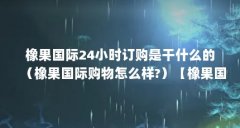橡果国际24小时订购是干什么的(橡果国际购物怎么样?)【橡果国际24小时订购