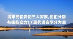 清末民初贵阳三大家族,他们分别有哪些实力?(现代语言学分为哪几个阶段,每个