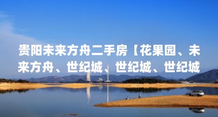 贵阳未来方舟二手房【花果园、未来方舟、世纪城、世纪城、世纪城、世纪城、世纪城、未来方舟】