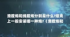 滑膛炮和线膛炮分别是什么?坦克上一般安装哪一种炮?(滑膛炮和线膛炮分别是