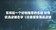 怎样起一个好物推荐的名称 好物优选店铺名字(抖音居家用品店铺名字叫什么
