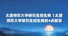 太原师范大学研究生招生网【太原师范大学研究生招生网的4点解答,对大家有
