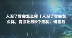 人没了胃会怎么样【人没了胃会怎么样,胃会出现5个症状,切胃后的人要注意