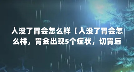人没了胃会怎么样【人没了胃会怎么样，胃会出现5个症状，切胃后的人要注意】