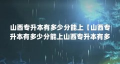 山西专升本有多少分能上【山西专升本有多少分能上山西专升本有多少分能上哪