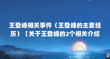 王登峰相关事件（王登峰的主要经历）【关于王登峰的2个相关介绍，让我们一起看看王登峰的解答】
