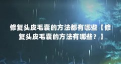 修复头皮毛囊的方法都有哪些【修复头皮毛囊的方法有哪些?】