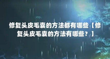 修复头皮毛囊的方法都有哪些【修复头皮毛囊的方法有哪些？】