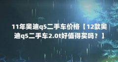 11年奥迪q5二手车价格【12款奥迪q5二手车2.0t好值得买吗?】