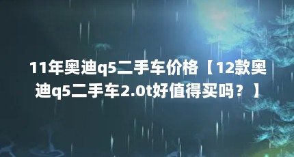 11年奥迪q5二手车价格【12款奥迪q5二手车2.0t好值得买吗？】