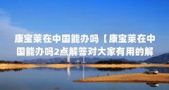 康宝莱在中国能办吗【康宝莱在中国能办吗2点解答对大家有用的解答对大家有