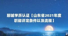 聊城学历认证【山东省2021年度职称评定条件以及流程】