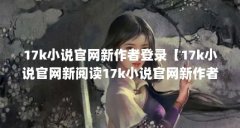 17k小说官网新作者登录【17k小说官网新阅读17k小说官网新作者登录的解答】