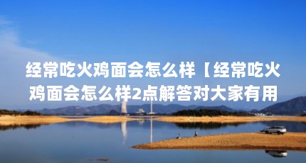 经常吃火鸡面会怎么样【经常吃火鸡面会怎么样2点解答对大家有用】