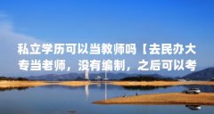 私立学历可以当教师吗【去民办大专当老师,没有编制,之后可以考编制吗?】
