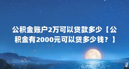 公积金账户2万可以贷款多少【公积金有2000元可以贷多少钱？】