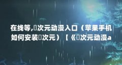 在线等,囧次元动漫入口(苹果手机如何安装囧次元)【《囧次元动漫app新版下