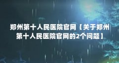 郑州第十人民医院官网【关于郑州第十人民医院官网的2个问题】