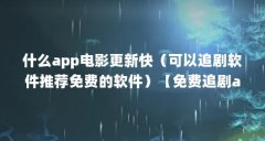 什么app电影更新快（可以追剧软件推荐免费的软件）【免费追剧app推荐】