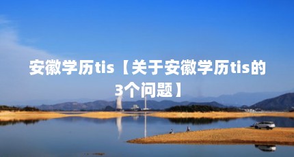 安徽学历tis【关于安徽学历tis的3个问题】