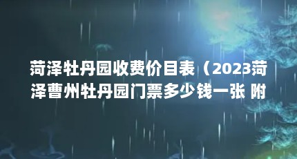 菏泽牡丹园收费价目表（2023菏泽曹州牡丹园门票多少钱一张 附优惠政策）【菏泽牡丹园门票团购（菏泽牡丹园和曹州牡丹园门票）】
