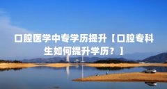 口腔医学中专学历提升【口腔专科生如何提升学历？】